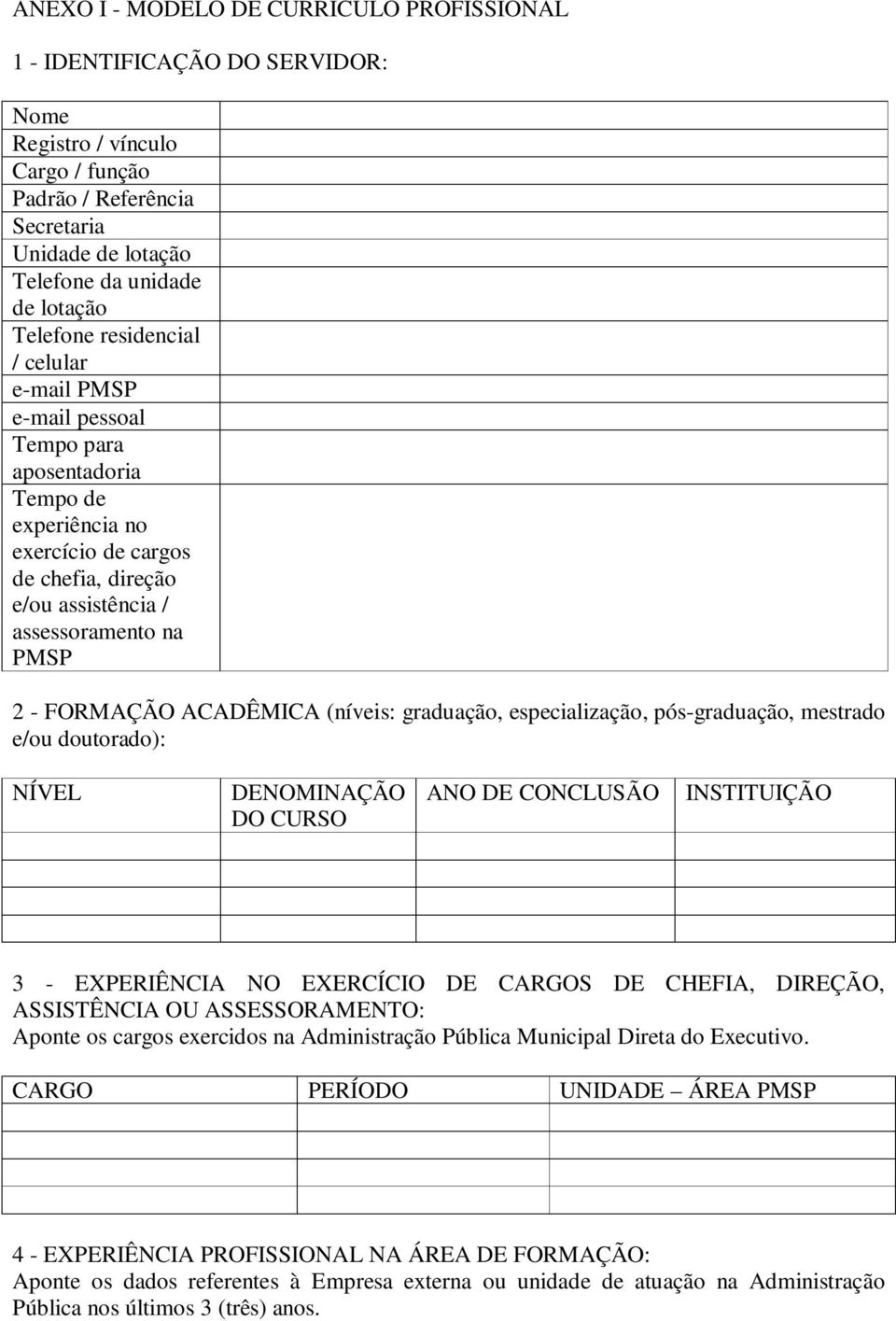 FORMAÇÃO ACADÊMICA (níveis: graduação, especialização, pós-graduação, mestrado e/ou doutorado): NÍVEL DENOMINAÇÃO DO CURSO ANO DE CONCLUSÃO INSTITUIÇÃO 3 - EXPERIÊNCIA NO EXERCÍCIO DE CARGOS DE