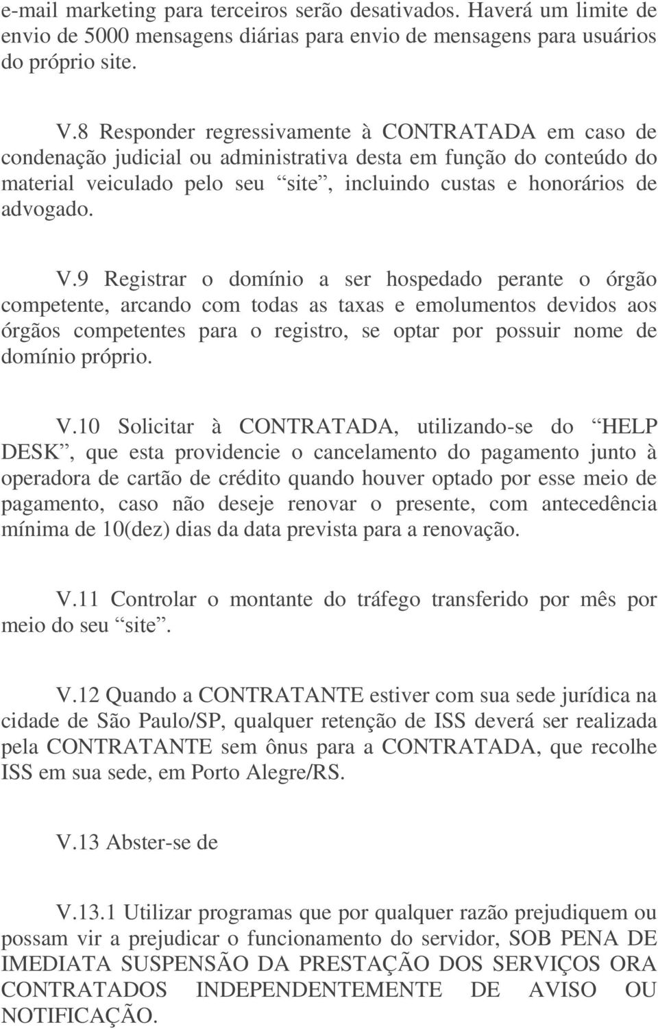 9 Registrar o domínio a ser hospedado perante o órgão competente, arcando com todas as taxas e emolumentos devidos aos órgãos competentes para o registro, se optar por possuir nome de domínio próprio.