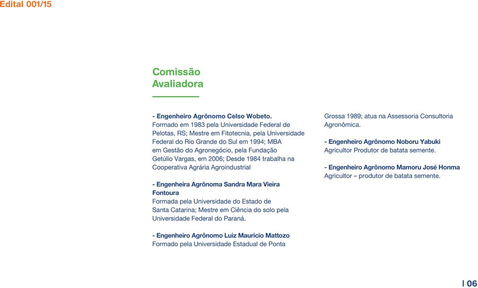 em 2006; Desde 1984 trabalha na Cooperativa Agrária Agroindustrial - Engenheira Agrônoma Sandra Mara Vieira Fontoura Formada pela Universidade do Estado de Santa Catarina; Mestre em Ciência do