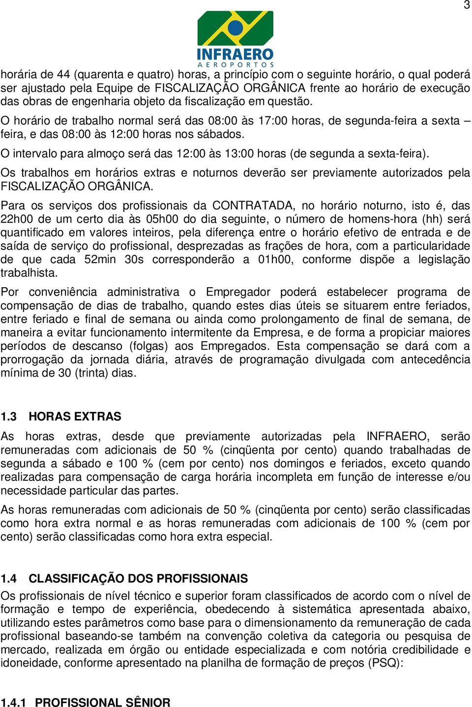 O intervalo para almoço será das 12:00 às 13:00 horas (de segunda a sexta-feira). Os trabalhos em horários extras e noturnos deverão ser previamente autorizados pela FISCALIZAÇÃO ORGÂNICA.