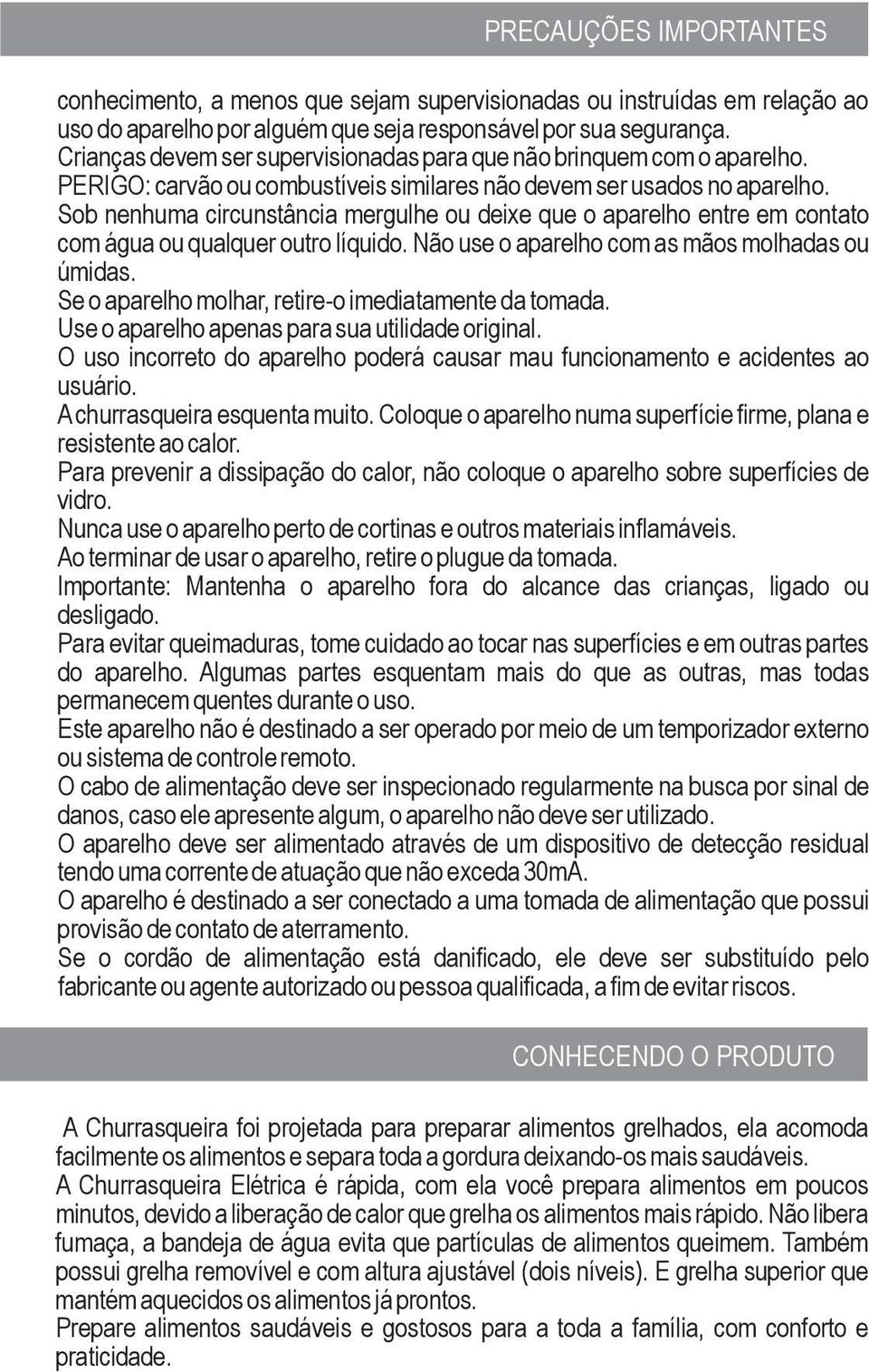 Sob nenhuma circunstância mergulhe ou deixe que o aparelho entre em contato com água ou qualquer outro líquido. Não use o aparelho com as mãos molhadas ou úmidas.