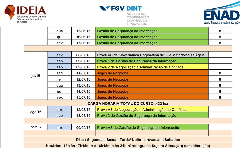 12/07/16 Jogos de Negócios 8 qua 13/07/16 Jogos de Negócios 8 qui 14/07/16 Jogos de Negócios 8 sex 15/07/16 Jogos de Negócios 8 CARGA HORÁRIA TOTAL DO CURSO :432 h/a sex 12/08/16 Prova VS de