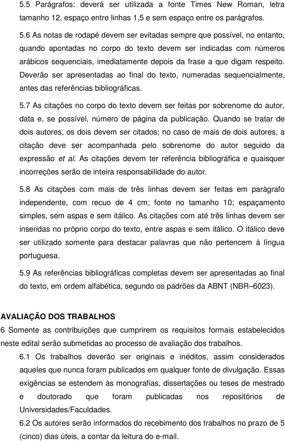 digam respeito. Deverão ser apresentadas ao final do texto, numeradas sequencialmente, antes das referências bibliográficas. 5.