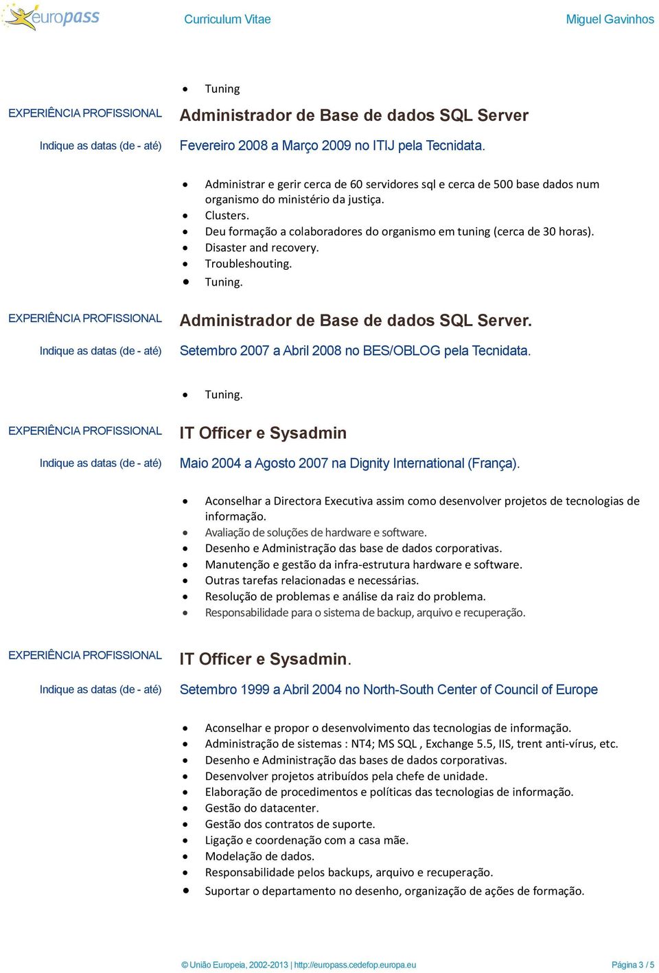 Disaster and recovery. Troubleshouting. Tuning. Setembro 2007 a Abril 2008 no BES/OBLOG pela Tecnidata. Tuning. IT Officer e Sysadmin Maio 2004 a Agosto 2007 na Dignity International (França).