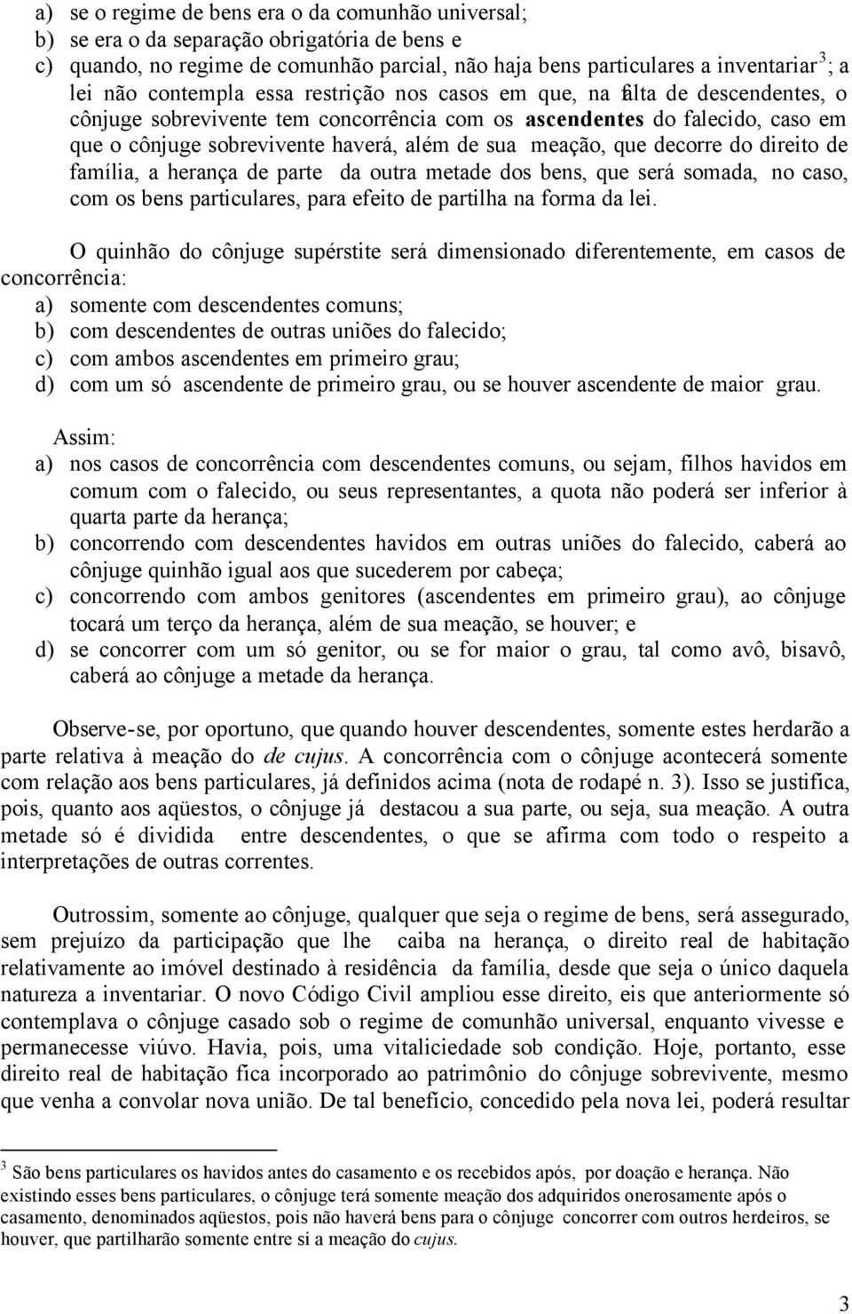 meação, que decorre do direito de família, a herança de parte da outra metade dos bens, que será somada, no caso, com os bens particulares, para efeito de partilha na forma da lei.