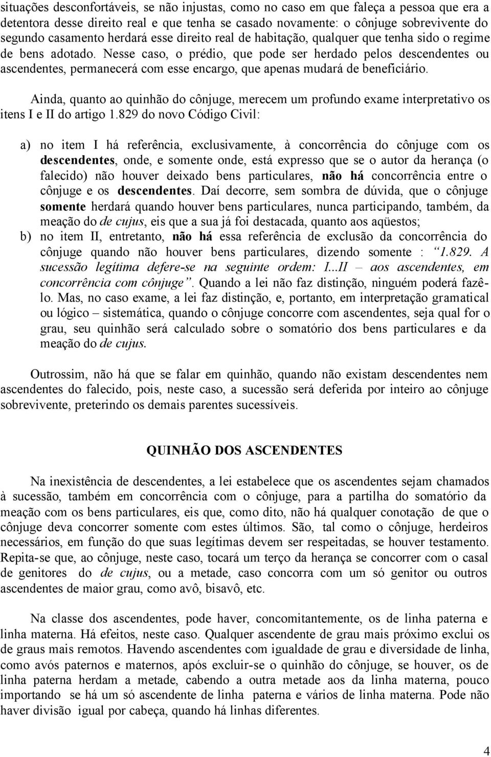 Nesse caso, o prédio, que pode ser herdado pelos descendentes ou ascendentes, permanecerá com esse encargo, que apenas mudará de beneficiário.