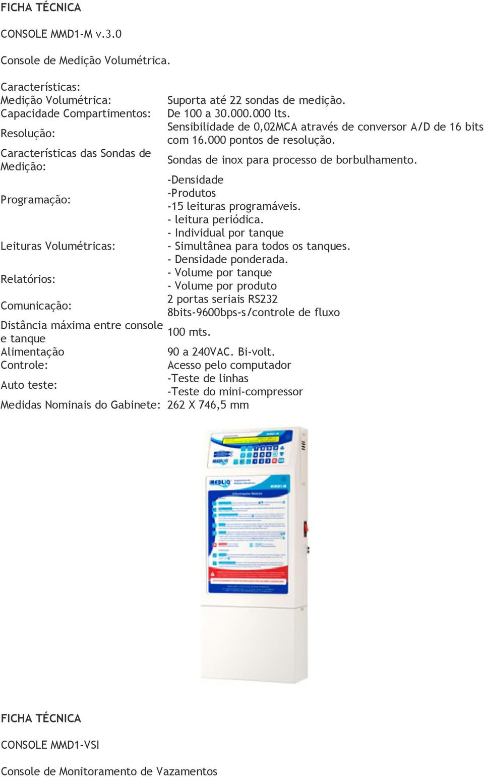 de medição. De 100 a 30.000.000 lts. Sensibilidade de 0,02MCA através de conversor A/D de 16 bits com 16.000 pontos de resolução. Sondas de inox para processo de borbulhamento.