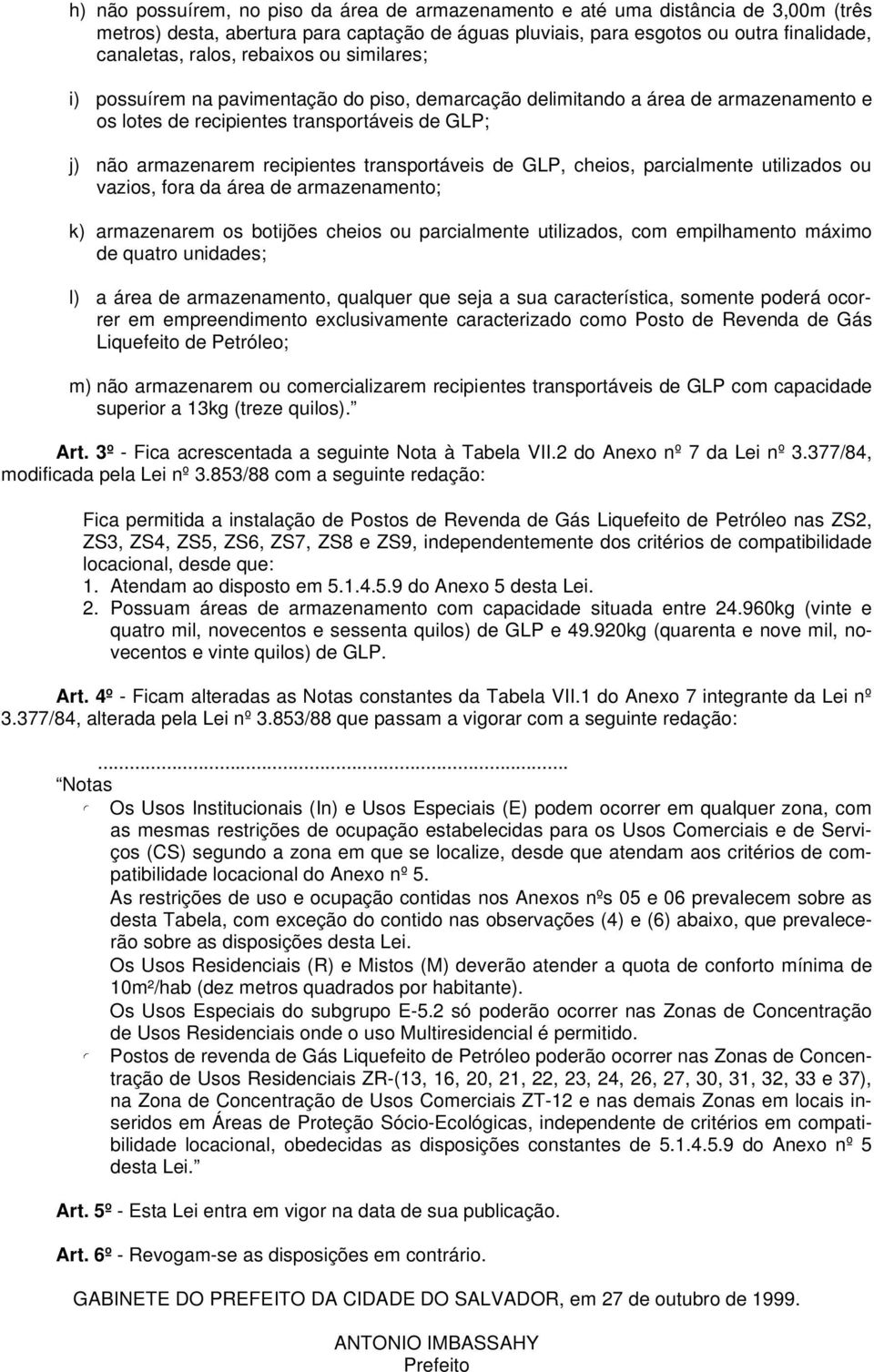 transportáveis de GLP, cheios, parcialmente utilizados ou vazios, fora da área de armazenamento; k) armazenarem os botijões cheios ou parcialmente utilizados, com empilhamento máximo de quatro