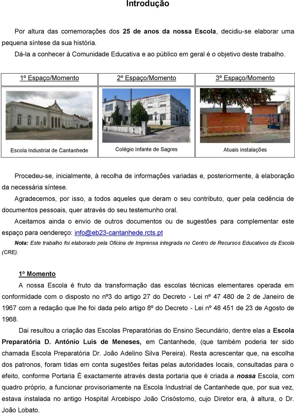 1º Espaço/Momento 2º Espaço/Momento 3º Espaço/Momento Escola Industrial de Cantanhede Colégio Infante de Sagres Atuais instalações Procedeu-se, inicialmente, à recolha de informações variadas e,