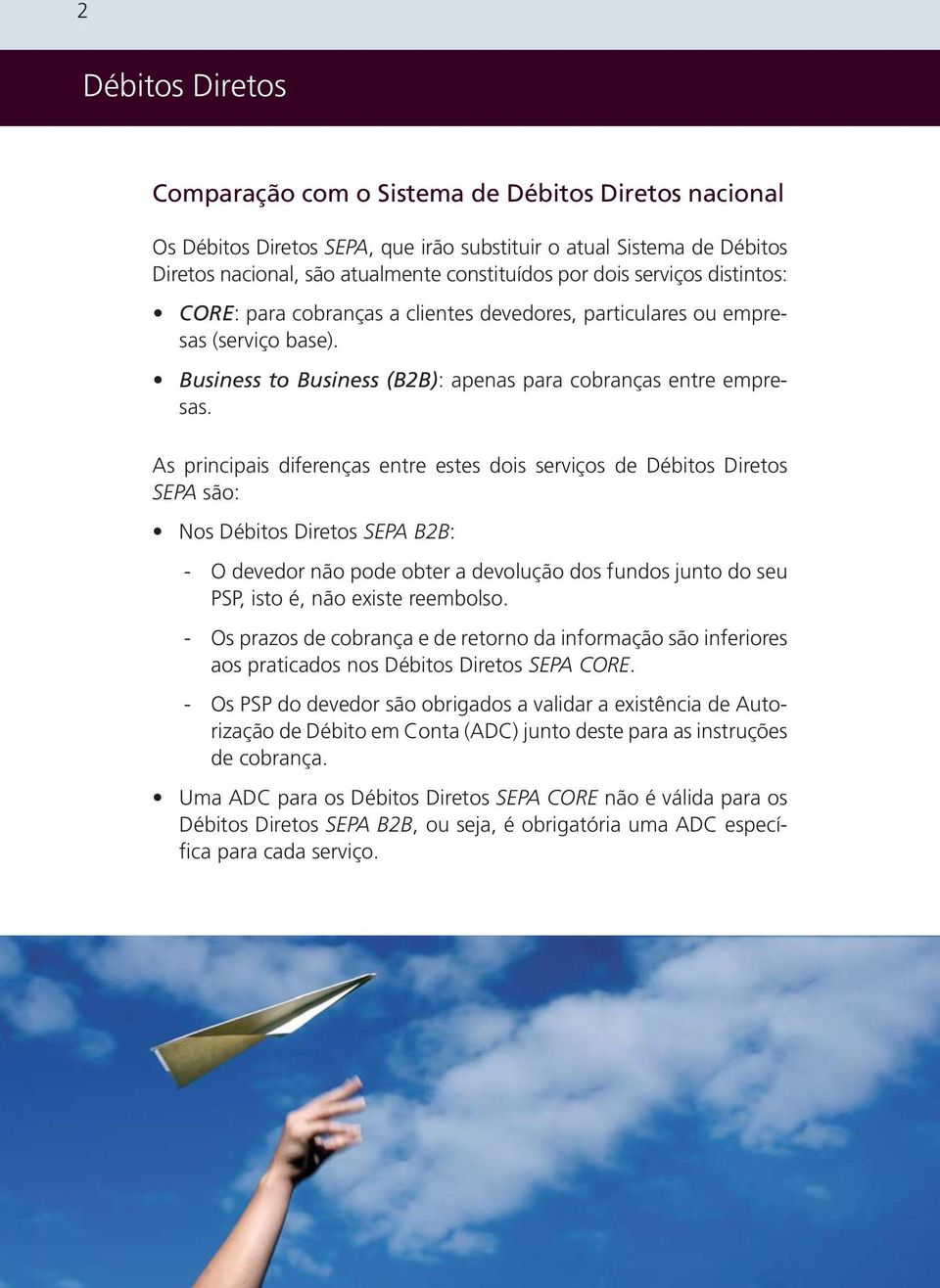 As principais diferenças entre estes dois serviços de SEPA são: Nos SEPA B2B: - O devedor não pode obter a devolução dos fundos junto do seu PSP, isto é, não existe reembolso.