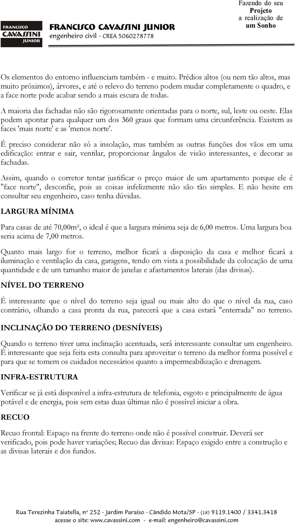 A maioria das fachadas não são rigorosamente orientadas para o norte, sul, leste ou oeste. Elas podem apontar para qualquer um dos 360 graus que formam uma circunferência.