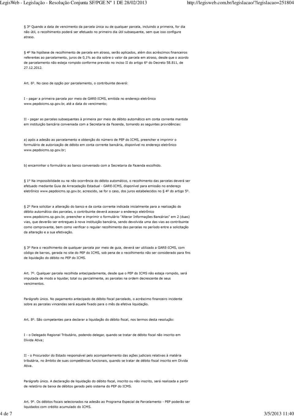 4º Na hipótese de recolhimento de parcela em atraso, serão aplicados, além dos acréscimos financeiros referentes ao parcelamento, juros de 0,1% ao dia sobre o valor da parcela em atraso, desde que o