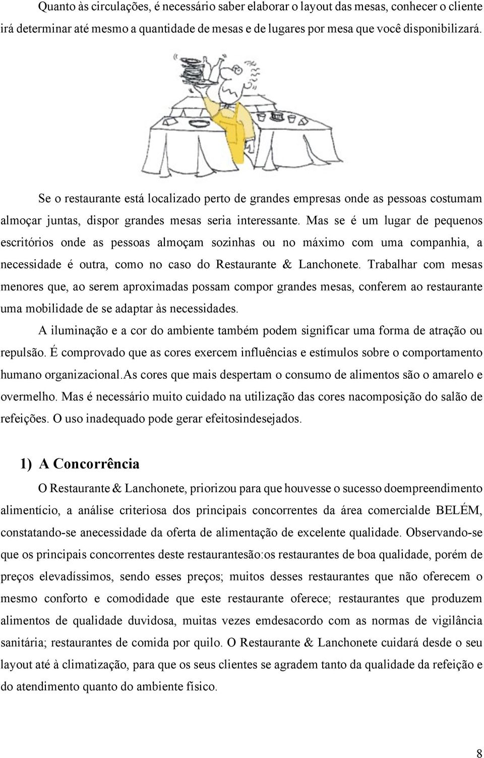 Mas se é um lugar de pequenos escritórios onde as pessoas almoçam sozinhas ou no máximo com uma companhia, a necessidade é outra, como no caso do Restaurante & Lanchonete.