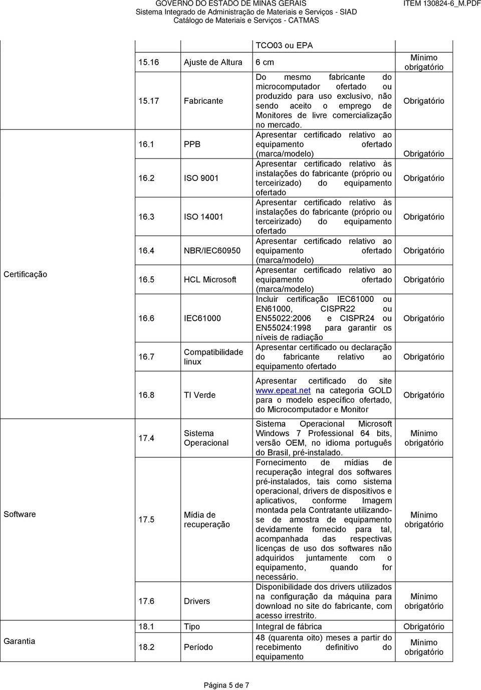6 Drivers TCO03 ou EPA Do mesmo fabricante do microcomputador ou produzido para uso exclusivo, não sendo aceito o emprego de Monitores de livre comercialização no mercado.
