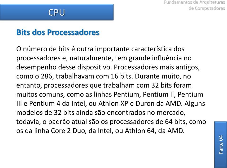 Durante muito, no entanto, processadores que trabalham com 32 bits foram muitos comuns, como as linhas Pentium, Pentium II, Pentium III e Pentium 4