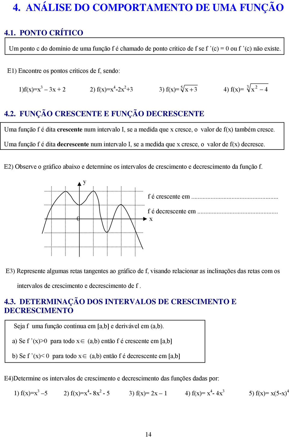 . FUNÇÃO CRESCENTE E FUNÇÃO DECRESCENTE Uma função f é dita crescente num intervalo I, se a medida que cresce, o valor de f() também cresce.