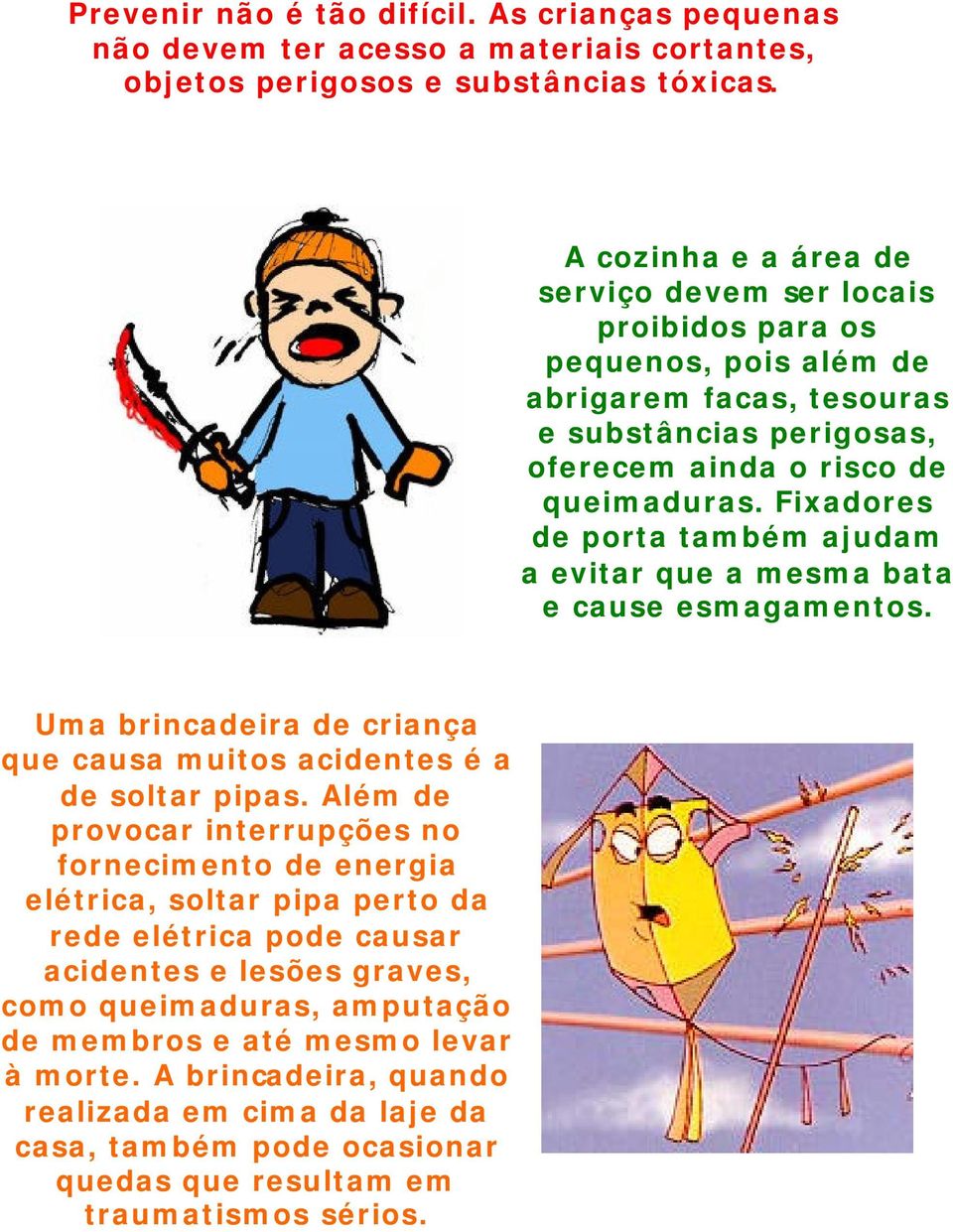 Fixadores de porta também ajudam a evitar que a mesma bata e cause esmagamentos. Uma brincadeira de criança que causa muitos acidentes é a de soltar pipas.