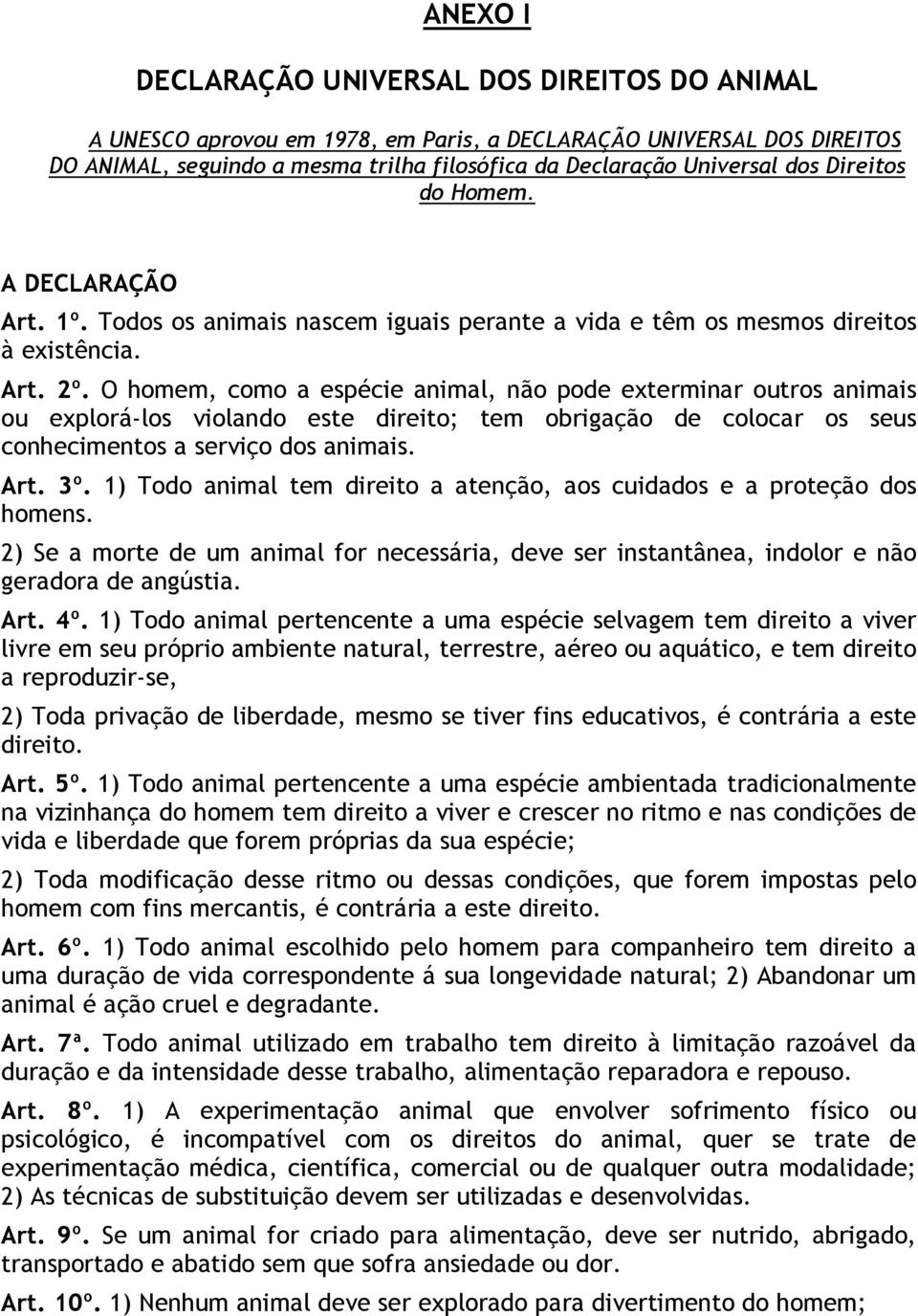 O homem, como a espécie animal, não pode exterminar outros animais ou explorá-los violando este direito; tem obrigação de colocar os seus conhecimentos a serviço dos animais. Art. 3º.