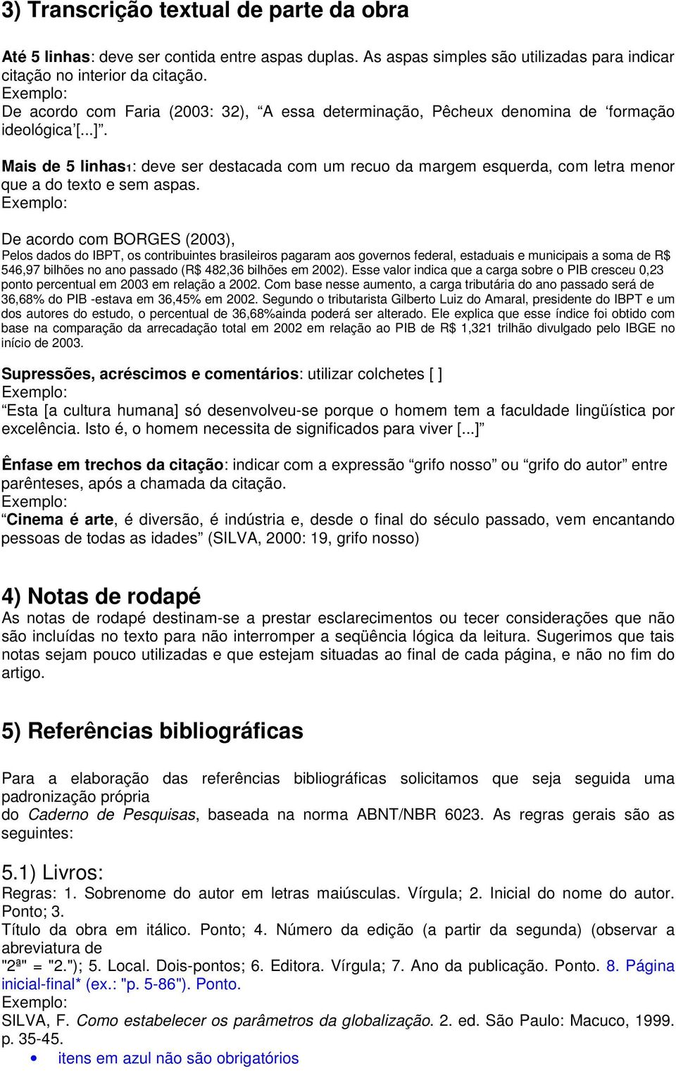 Mais de 5 linhas1: deve ser destacada com um recuo da margem esquerda, com letra menor que a do texto e sem aspas.