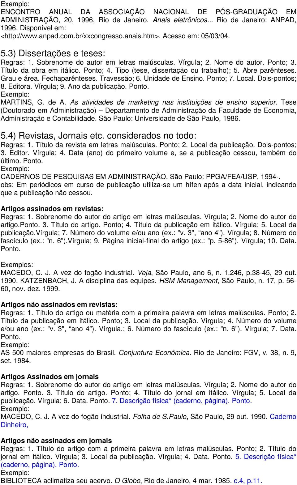 Tipo (tese, dissertação ou trabalho); 5. Abre parênteses. Grau e área. Fechaparênteses. Travessão; 6. Unidade de Ensino. Ponto; 7. Local. Dois-pontos; 8. Editora. Vírgula; 9. Ano da publicação. Ponto. MARTINS, G.