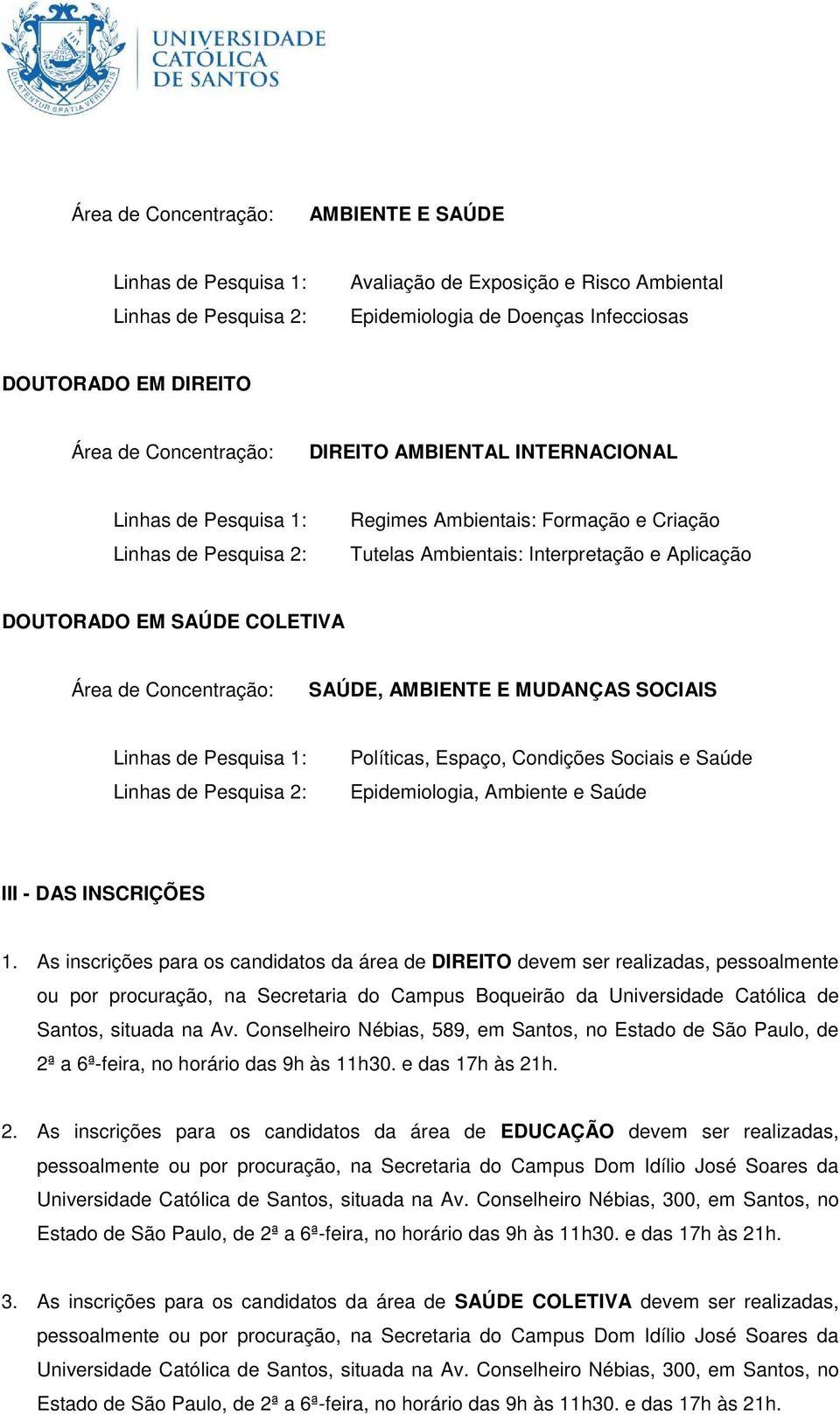 1. As inscrições para os candidatos da área de DIREITO devem ser realizadas, pessoalmente ou por procuração, na Secretaria do Campus Boqueirão da Universidade Católica de Santos, situada na Av.