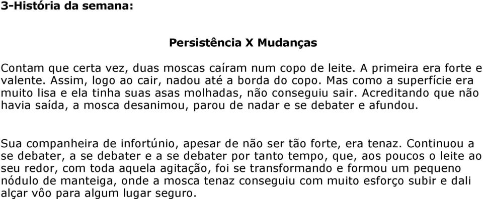 Acreditando que não havia saída, a mosca desanimou, parou de nadar e se debater e afundou. Sua companheira de infortúnio, apesar de não ser tão forte, era tenaz.