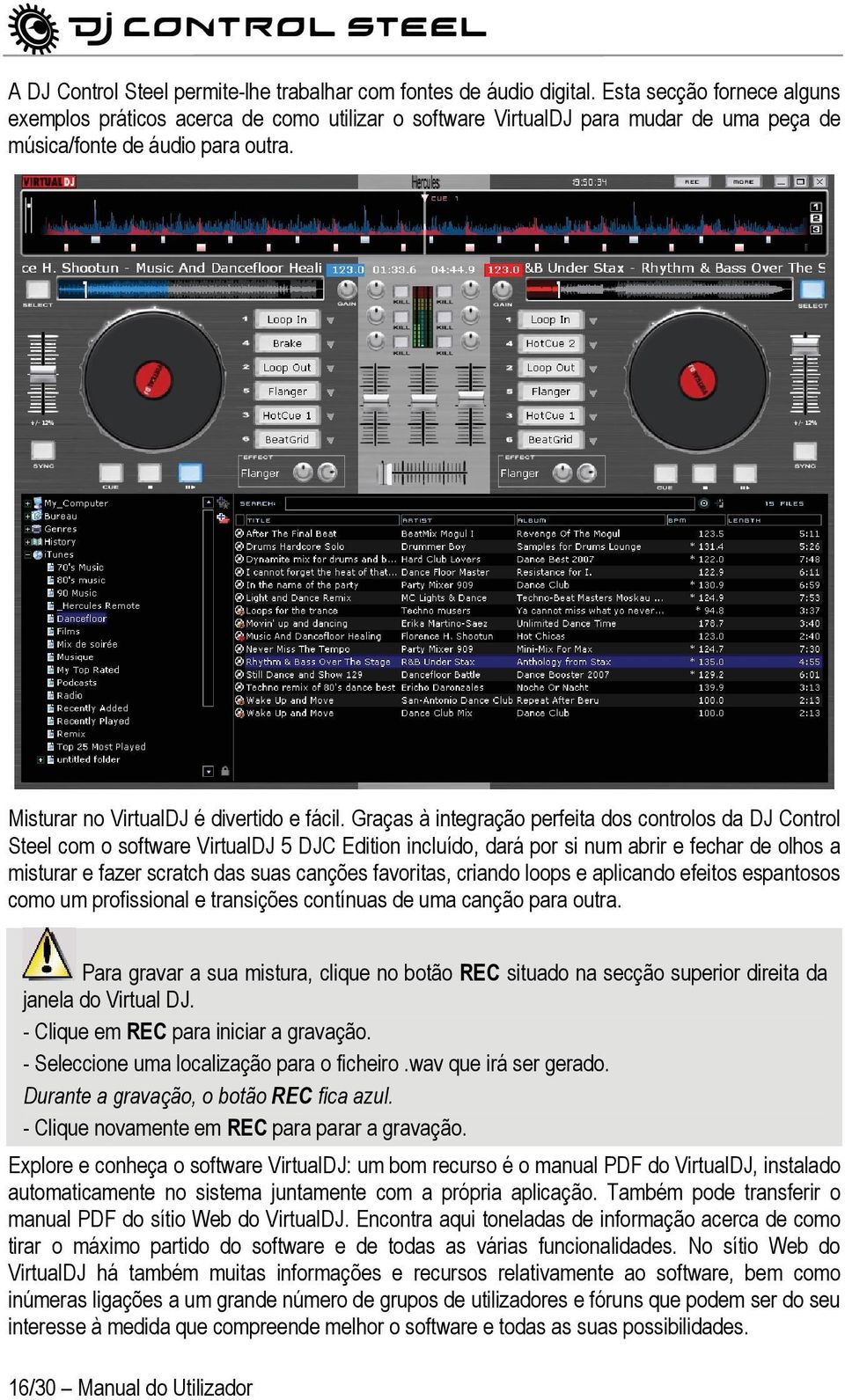 Graças à integração perfeita dos controlos da DJ Control Steel com o software VirtualDJ 5 DJC Edition incluído, dará por si num abrir e fechar de olhos a misturar e fazer scratch das suas canções