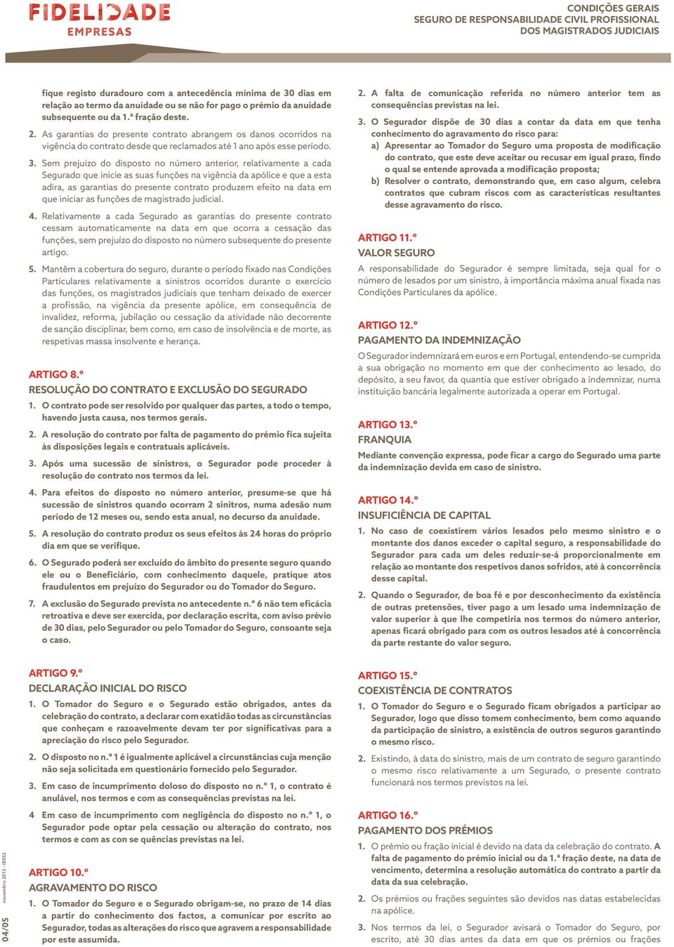 Sem prejuízo do disposto no número anterior, relativamente a cada Segurado que inicie as suas funções na vigência da apólice e que a esta adira, as garantias do presente contrato produzem efeito na