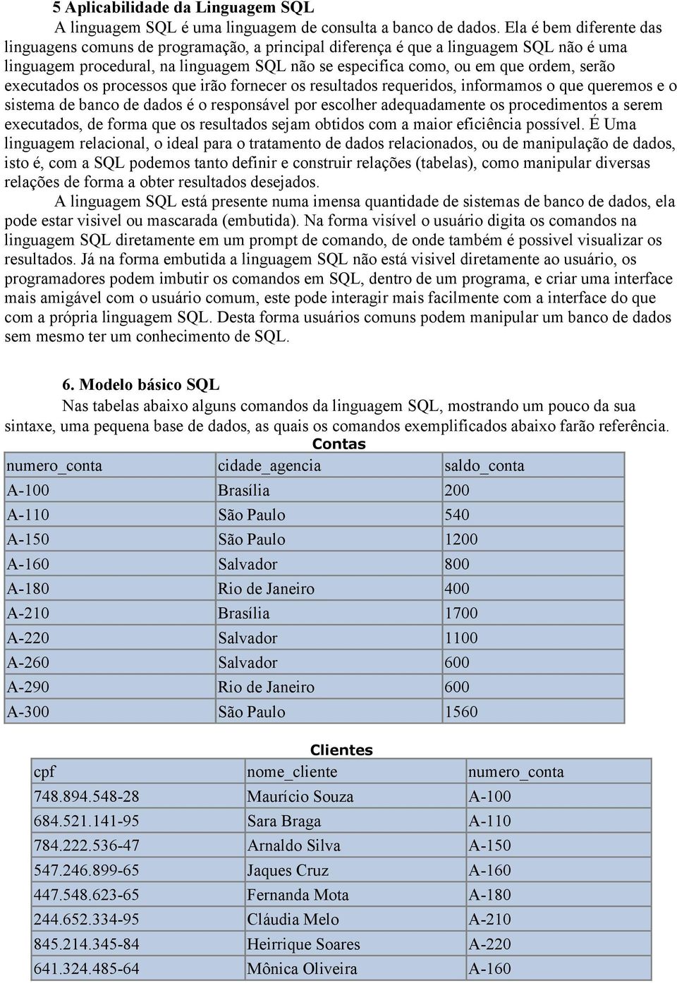 executados os processos que irão fornecer os resultados requeridos, informamos o que queremos e o sistema de banco de dados é o responsável por escolher adequadamente os procedimentos a serem