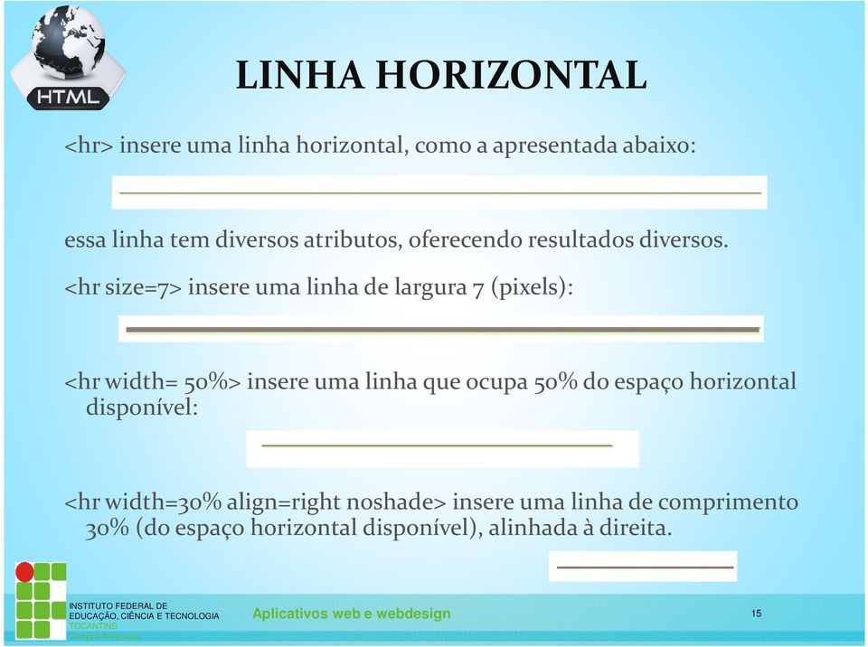 <hr size=7> insere uma linha de largura 7 (pixels): <hrwidth= 50%> insere uma linha que ocupa 50% do