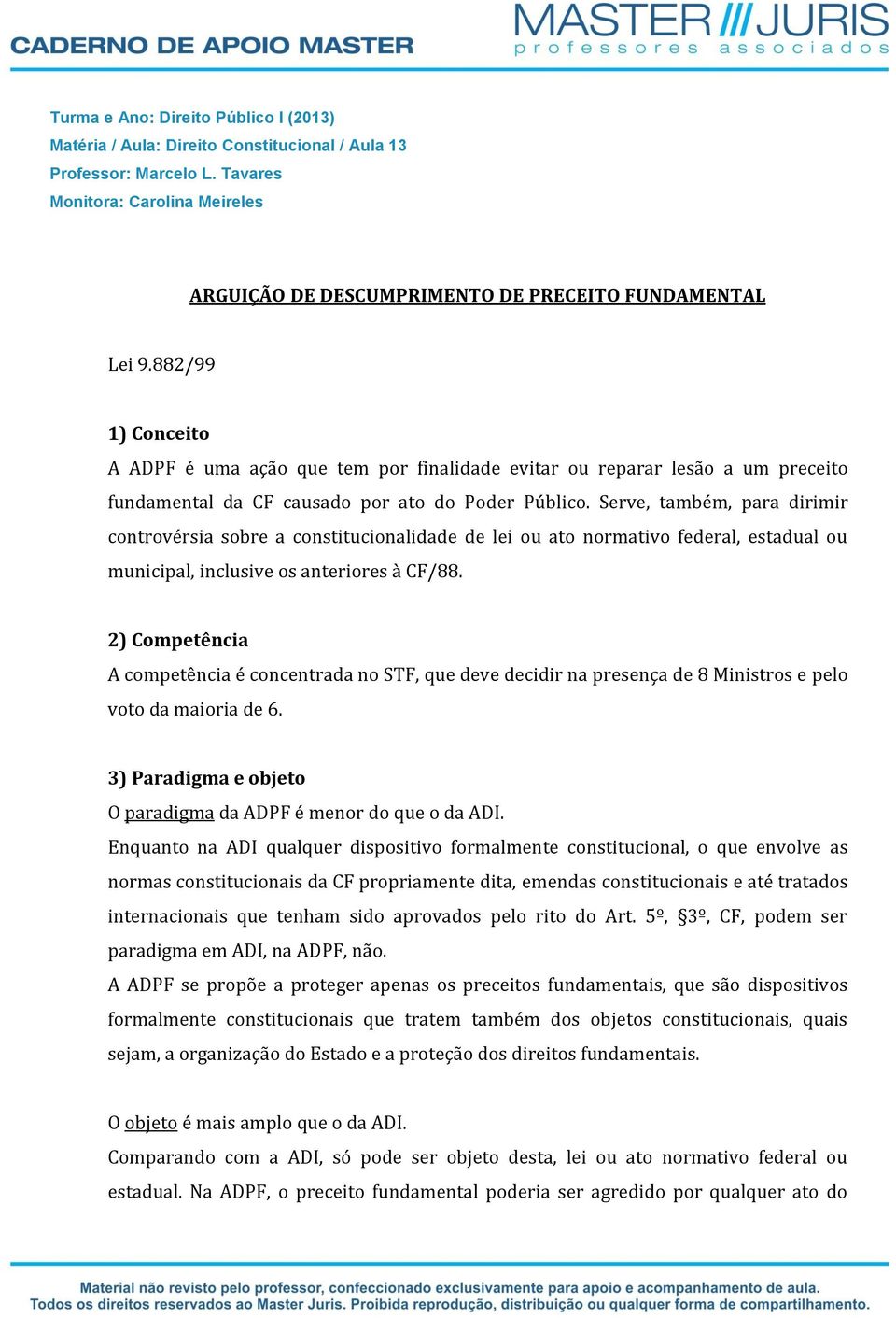 882/99 1) Conceito A ADPF é uma ação que tem por finalidade evitar ou reparar lesão a um preceito fundamental da CF causado por ato do Poder Público.