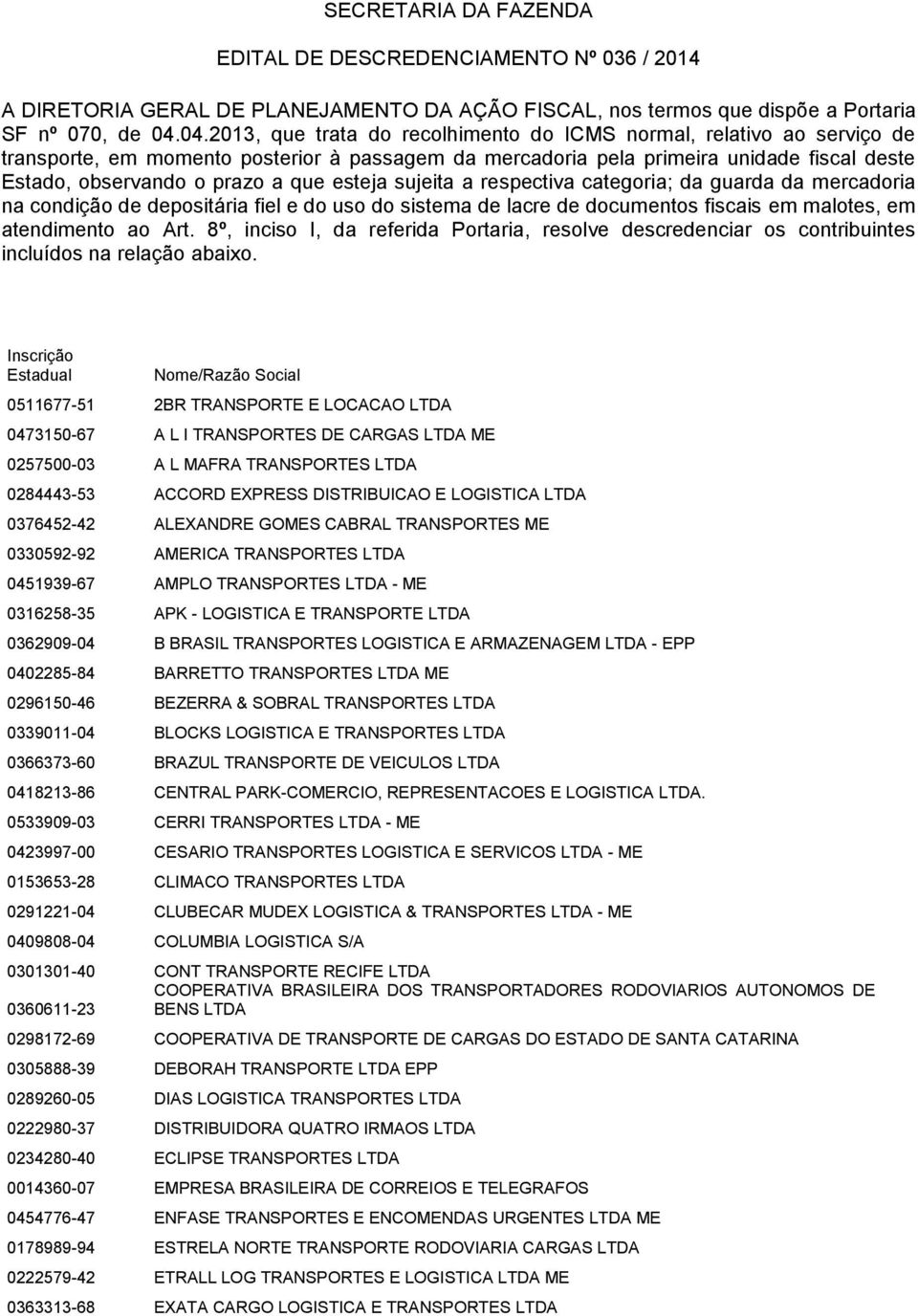 esteja sujeita a respectiva categoria; da guarda da mercadoria na condição de depositária fiel e do uso do sistema de lacre de documentos fiscais em malotes, em atendimento ao Art.