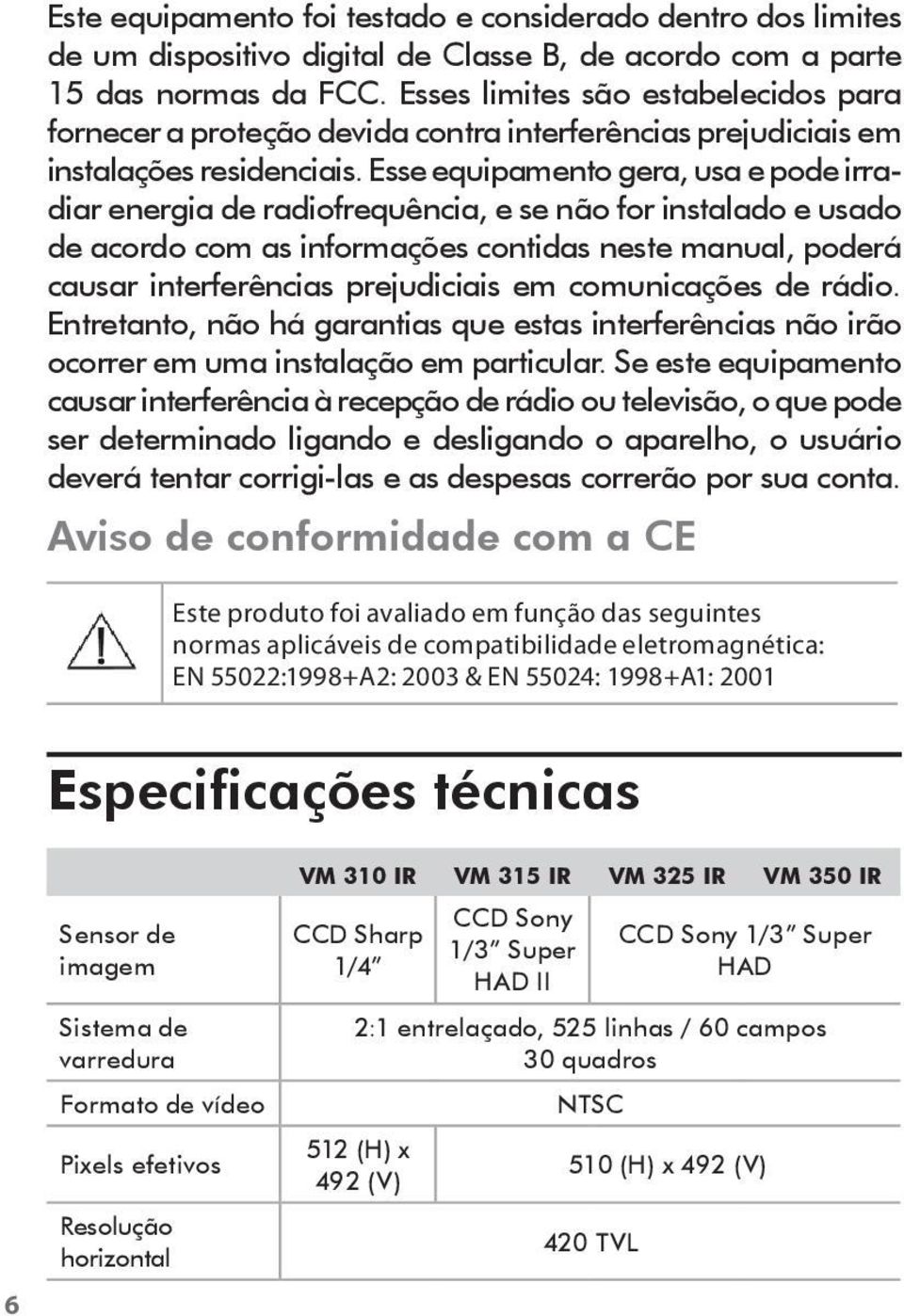 Esse equipamento gera, usa e pode irradiar energia de radiofrequência, e se não for instalado e usado de acordo com as informações contidas neste manual, poderá causar interferências prejudiciais em