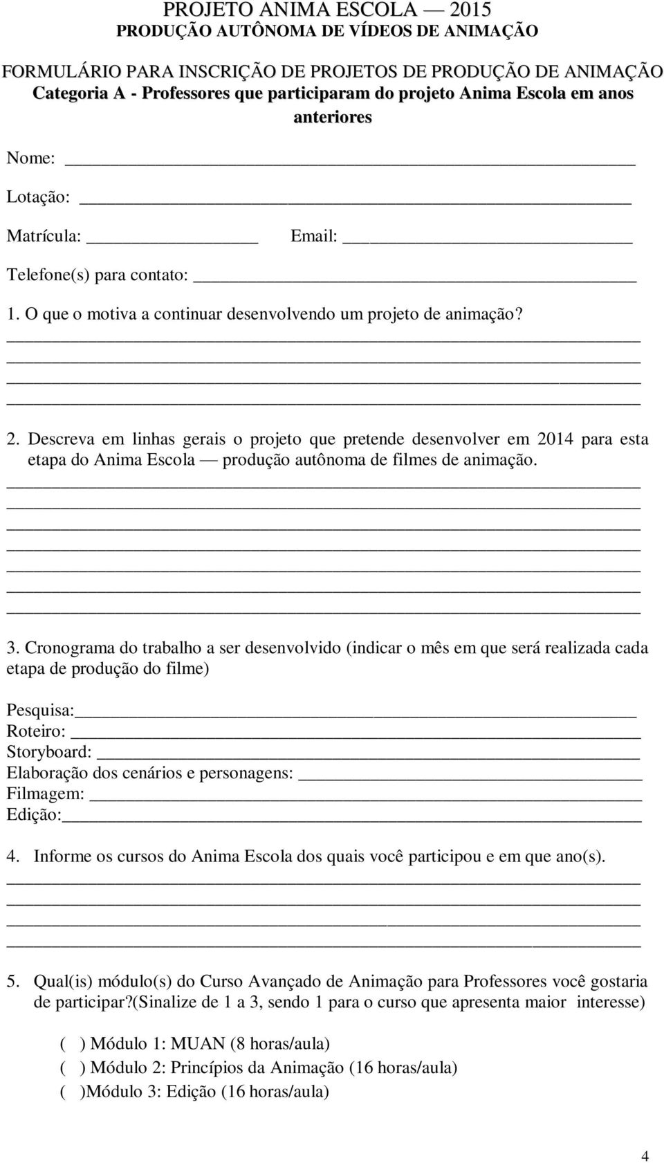 Descreva em linhas gerais o projeto que pretende desenvolver em 2014 para esta etapa do Anima Escola produção autônoma de filmes de animação. 3.