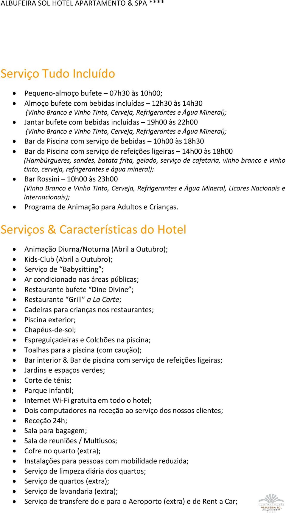 ligeiras 14h00 às 18h00 (Hambúrgueres, sandes, batata frita, gelado, serviço de cafetaria, vinho branco e vinho tinto, cerveja, refrigerantes e água mineral); Bar Rossini 10h00 às 23h00 (Vinho Branco