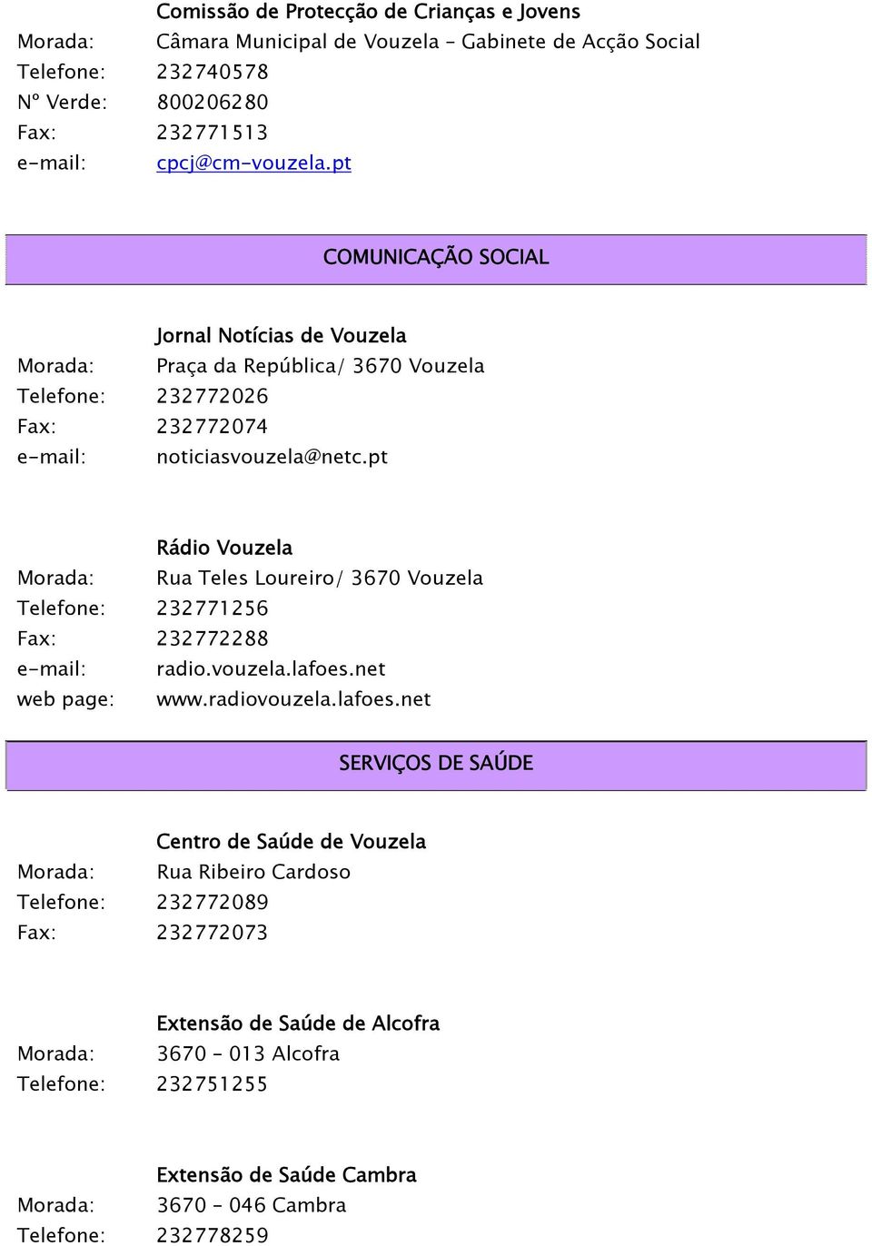 pt Rádio Vouzela Morada: Rua Teles Loureiro/ 3670 Vouzela Telefone: 232771256 Fax: 232772288 e-mail: radio.vouzela.lafoes.