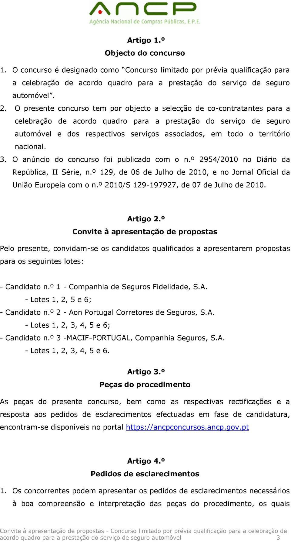 território nacional. 3. O anúncio do concurso foi publicado com o n.º 2954/2010 no Diário da República, II Série, n.º 129, de 06 de Julho de 2010, e no Jornal Oficial da União Europeia com o n.