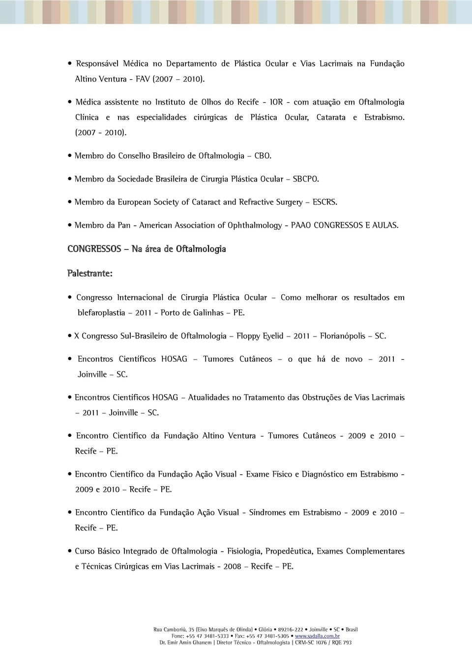 Membro do Conselho Brasileiro de Oftalmologia CBO. Membro da Sociedade Brasileira de Cirurgia Plástica Ocular SBCPO. Membro da European Society of Cataract and Refractive Surgery ESCRS.