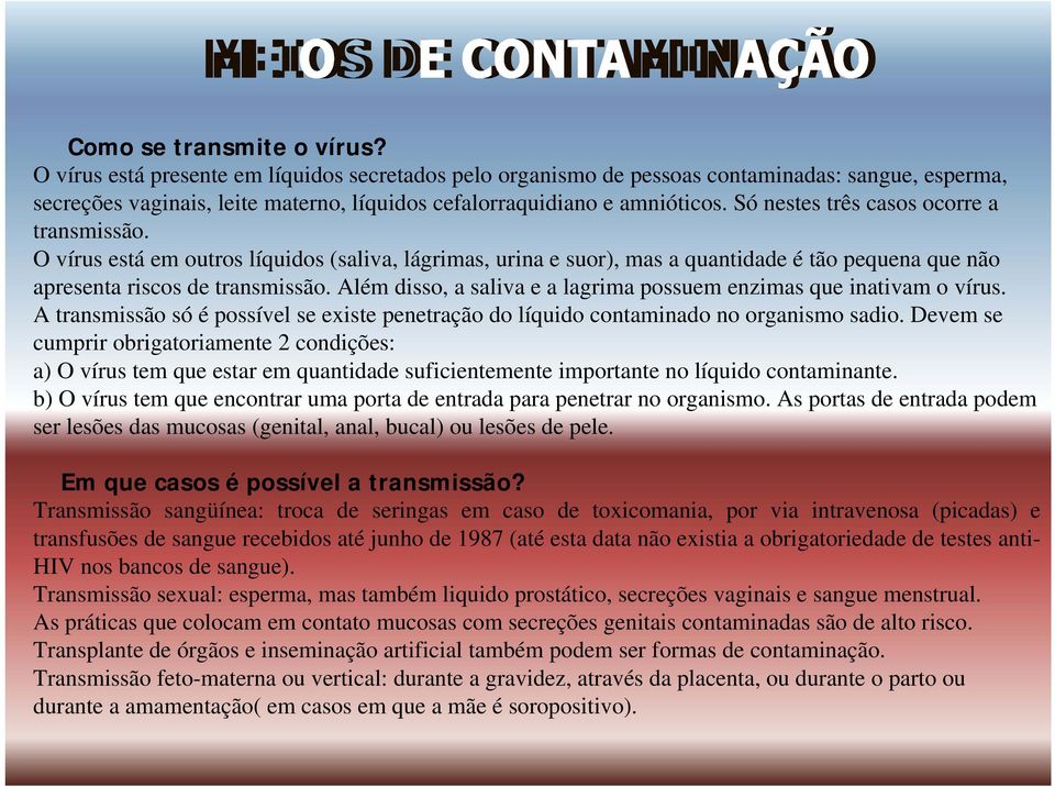 Só nestes três casos ocorre a transmissão. O vírus está em outros líquidos (saliva, lágrimas, urina e suor), mas a quantidade é tão pequena que não apresenta riscos de transmissão.