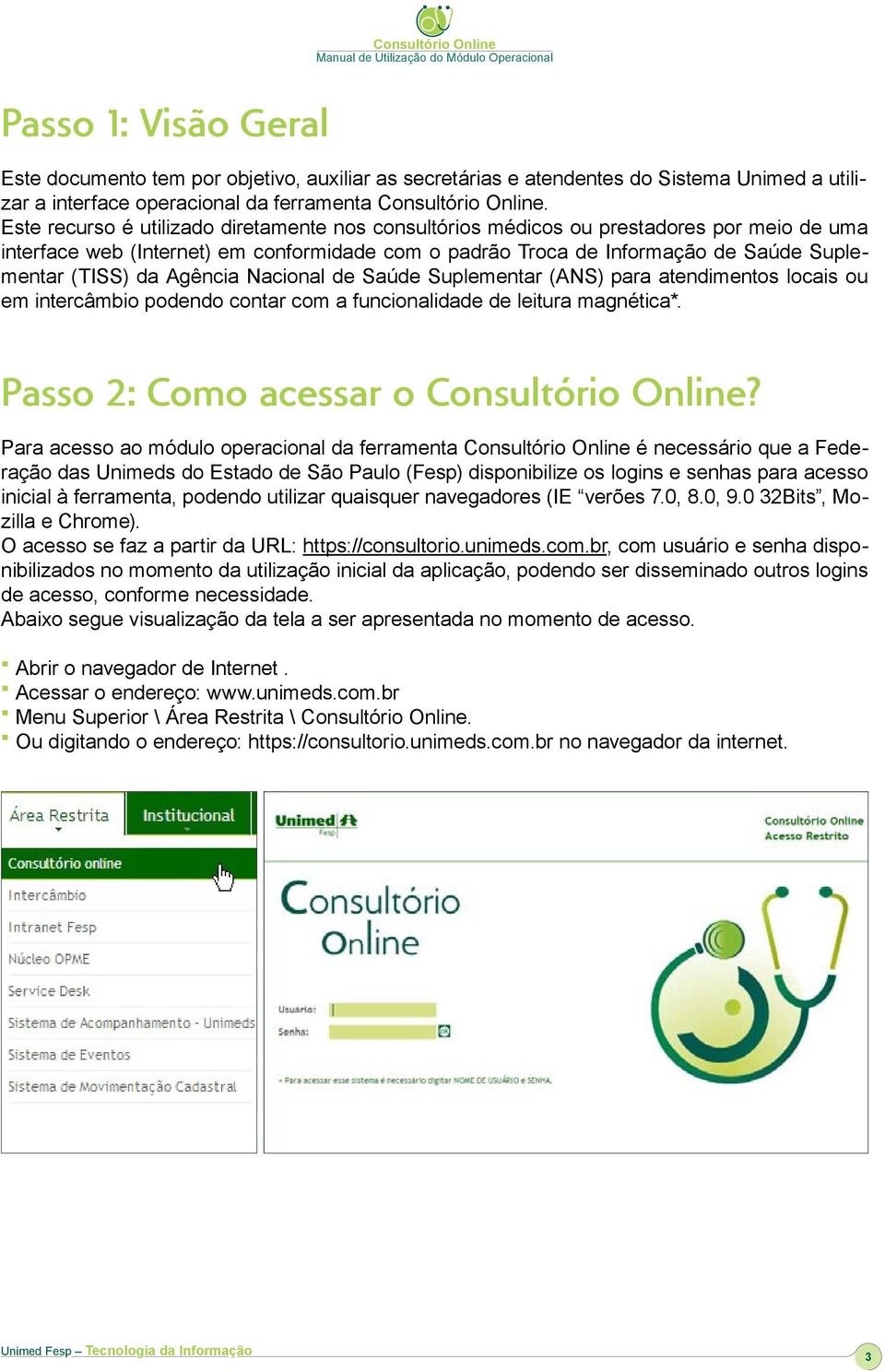 Agência Nacional de Saúde Suplementar (ANS) para atendimentos locais ou em intercâmbio podendo contar com a funcionalidade de leitura magnética*. Passo 2: Como acessar o Consultório Online?