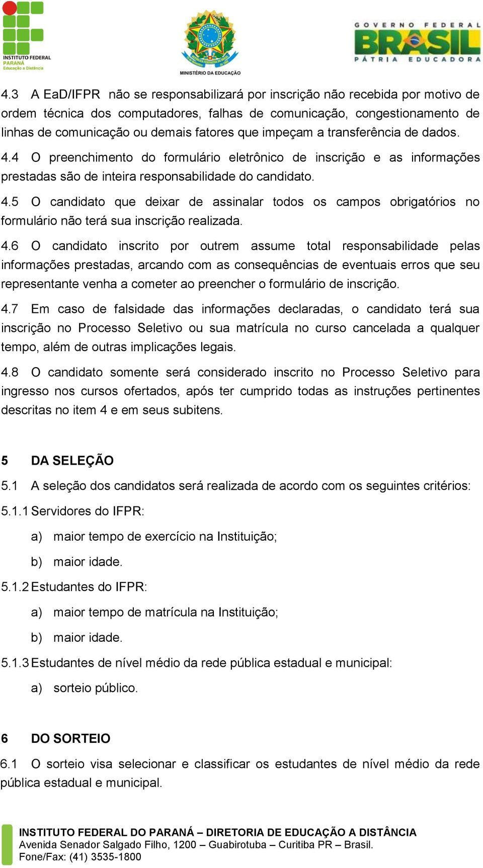 4.6 O candidato inscrito por outrem assume total responsabilidade pelas informações prestadas, arcando com as consequências de eventuais erros que seu representante venha a cometer ao preencher o