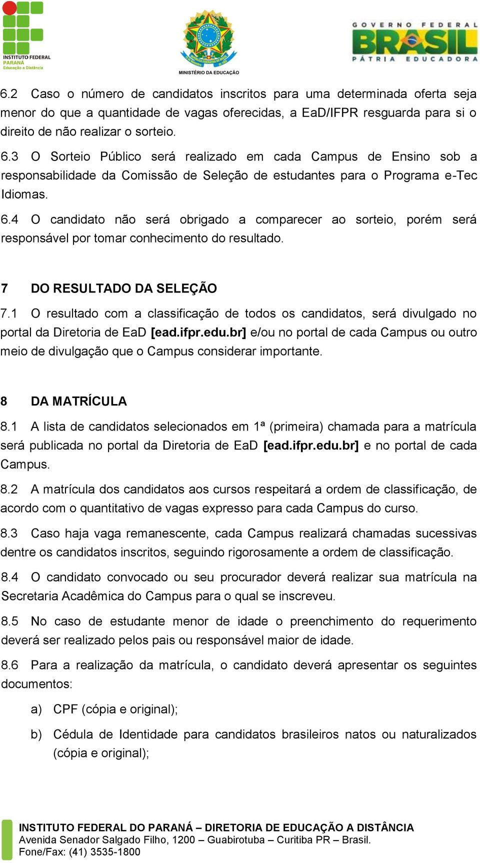 4 O candidato não será obrigado a comparecer ao sorteio, porém será responsável por tomar conhecimento do resultado. 7 DO RESULTADO DA SELEÇÃO 7.