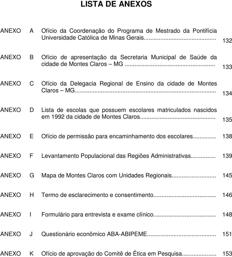 .. ANEXO D Lista de escolas que possuem escolares matriculados nascidos em 1992 da cidade de Montes Claros... 132 133 134 135 ANEXO E Ofício de permissão para encaminhamento dos escolares.