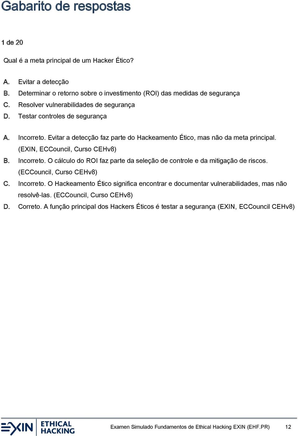 (EXIN, ECCouncil, Curso CEHv8) B. Incorreto. O cálculo do ROI faz parte da seleção de controle e da mitigação de riscos. (ECCouncil, Curso CEHv8) C. Incorreto. O Hackeamento Ético significa encontrar e documentar vulnerabilidades, mas não resolvê-las.