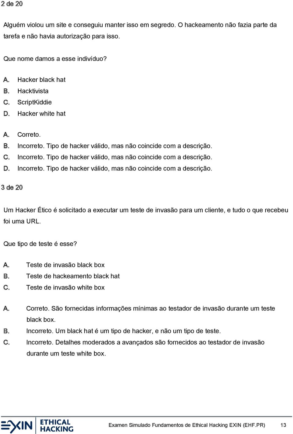 C. Incorreto. Tipo de hacker válido, mas não coincide com a descrição. D. Incorreto. Tipo de hacker válido, mas não coincide com a descrição. 3 de 20 Um Hacker Ético é solicitado a executar um teste de invasão para um cliente, e tudo o que recebeu foi uma URL.