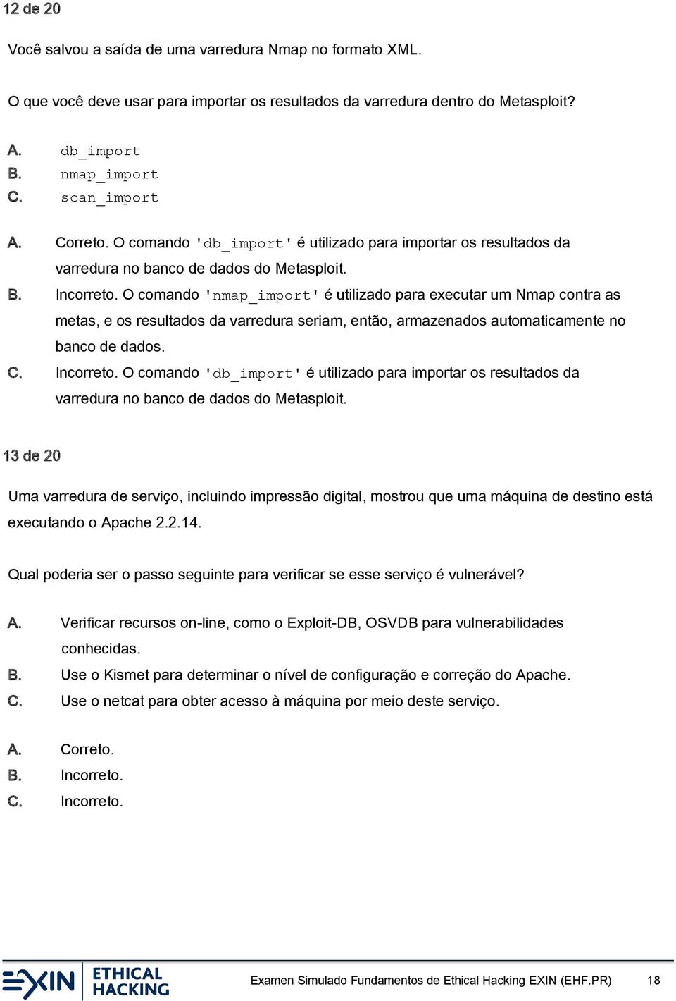 O comando 'nmap_import' é utilizado para executar um Nmap contra as metas, e os resultados da varredura seriam, então, armazenados automaticamente no banco de dados. C. Incorreto.