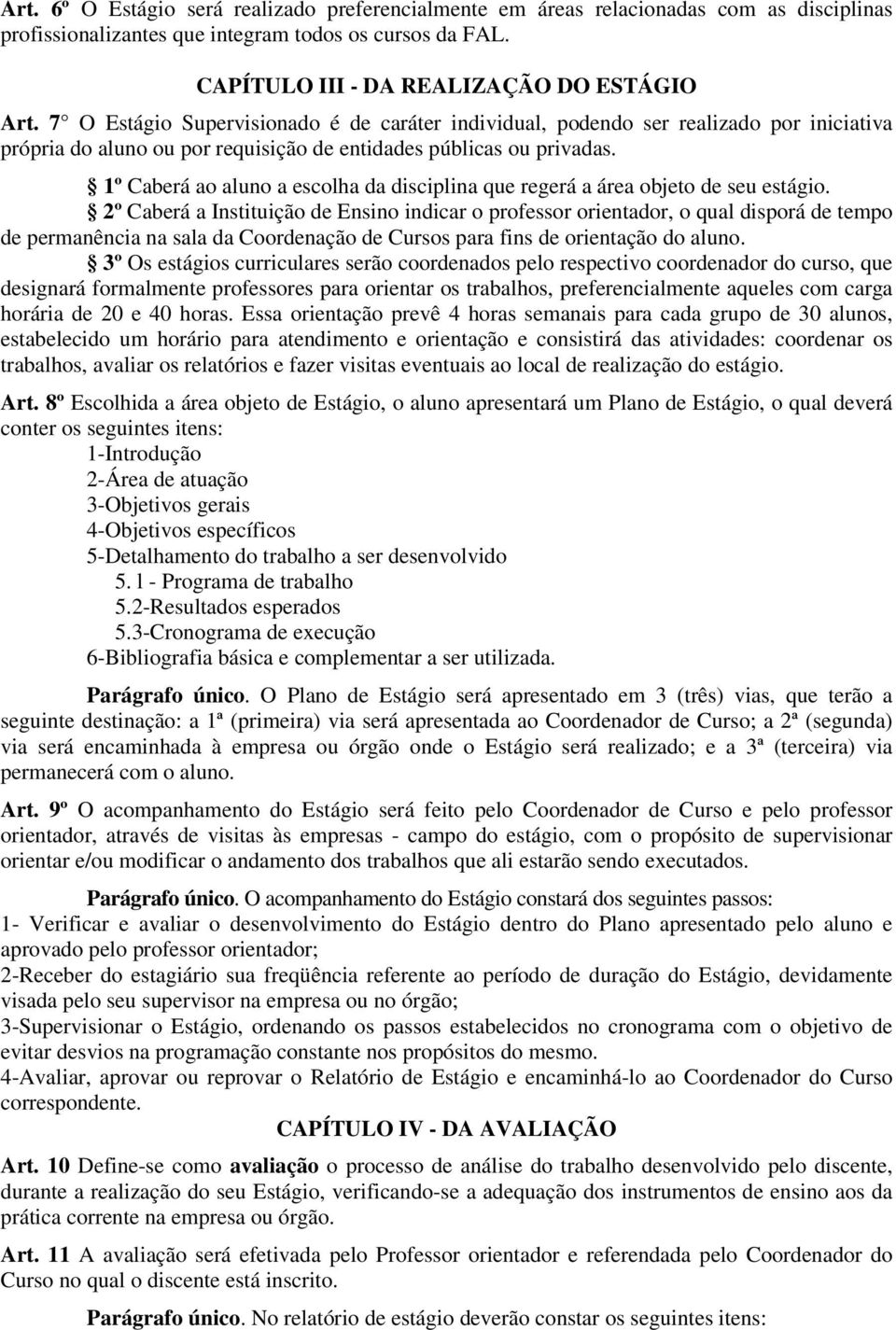 1º Caberá ao aluno a escolha da disciplina que regerá a área objeto de seu estágio.