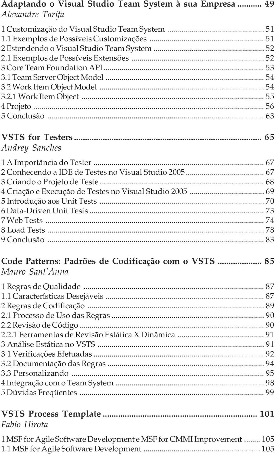 .. 55 4 Projeto... 56 5 Conclusão... 63 VSTS for Testers... 65 Andrey Sanches 1 A Importância do Tester... 67 2 Conhecendo a IDE de Testes no Visual Studio 2005... 67 3 Criando o Projeto de Teste.