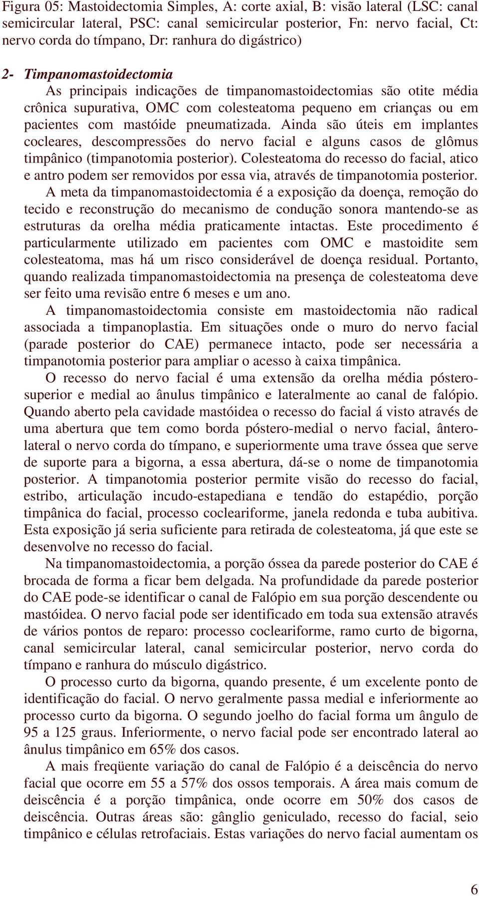 pneumatizada. Ainda são úteis em implantes cocleares, descompressões do nervo facial e alguns casos de glômus timpânico (timpanotomia posterior).