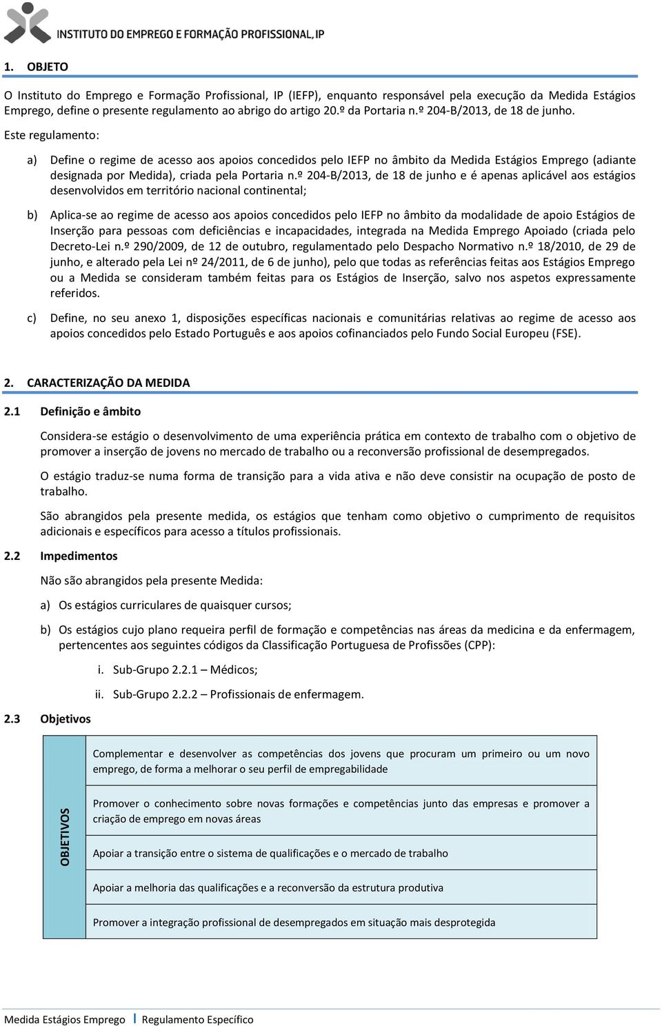 Este regulamento: a) Define o regime de acesso aos apoios concedidos pelo IEFP no âmbito da Medida Estágios Emprego (adiante designada por Medida), criada pela Portaria n.